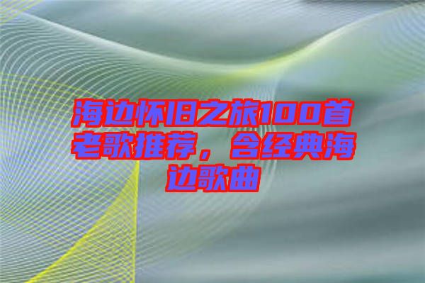 海邊懷舊之旅100首老歌推薦，含經(jīng)典海邊歌曲