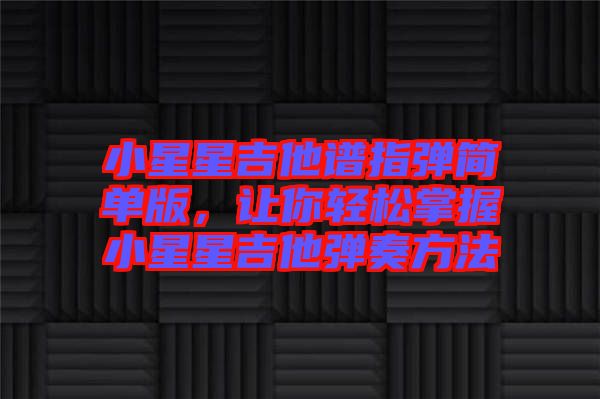 小星星吉他譜指彈簡單版，讓你輕松掌握小星星吉他彈奏方法