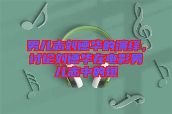 男兒志劉德華的演繹，討論劉德華在電影男兒志中的現(xiàn)