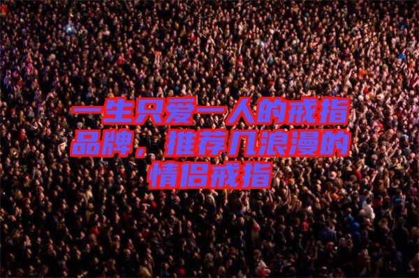 一生只愛一人的戒指品牌，推薦幾浪漫的情侶戒指
