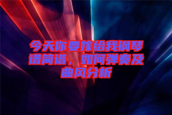 今天你要嫁給我鋼琴譜簡譜，如何彈奏及曲風(fēng)分析