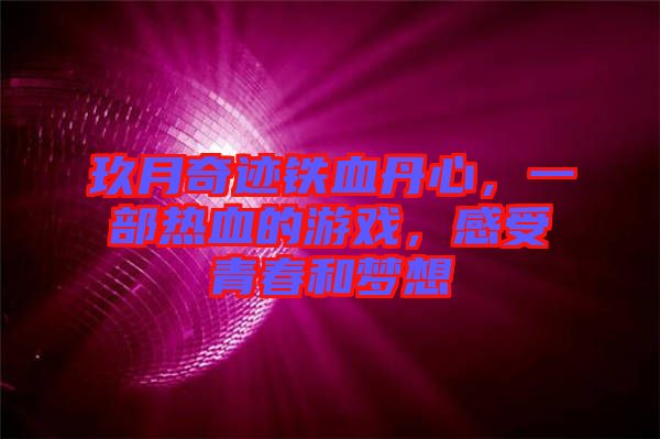 玖月奇跡鐵血丹心，一部熱血的游戲，感受青春和夢想