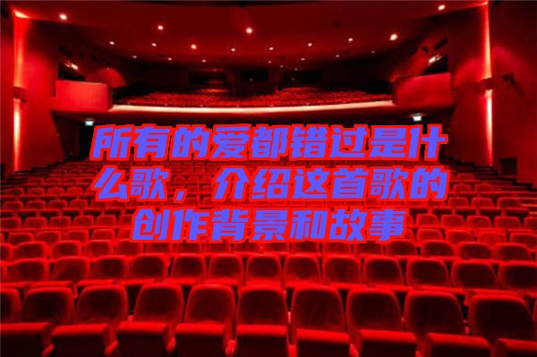所有的愛(ài)都錯(cuò)過(guò)是什么歌，介紹這首歌的創(chuàng)作背景和故事