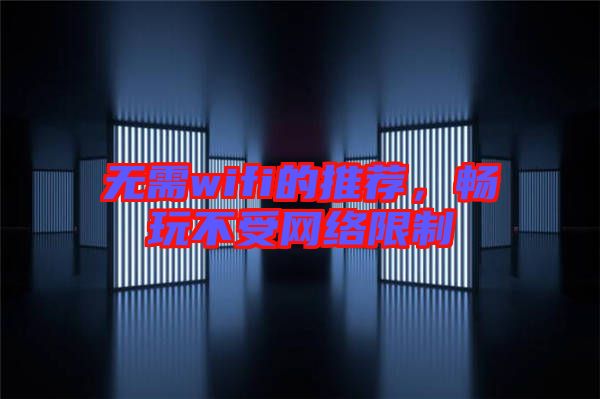 無需wifi的推薦，暢玩不受網(wǎng)絡(luò)限制
