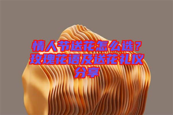情人節(jié)送花怎么選？玫瑰花語及送花禮儀分享