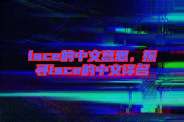 lace的中文意思，探尋lace的中文譯名
