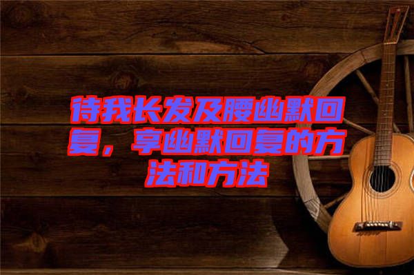 待我長發(fā)及腰幽默回復(fù)，享幽默回復(fù)的方法和方法