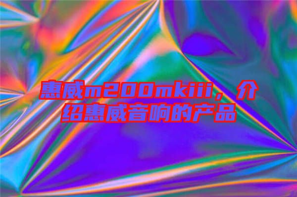 惠威m200mkiii，介紹惠威音響的產(chǎn)品