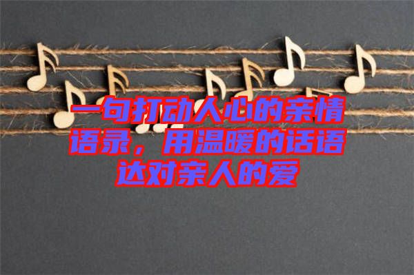一句打動人心的親情語錄，用溫暖的話語達對親人的愛