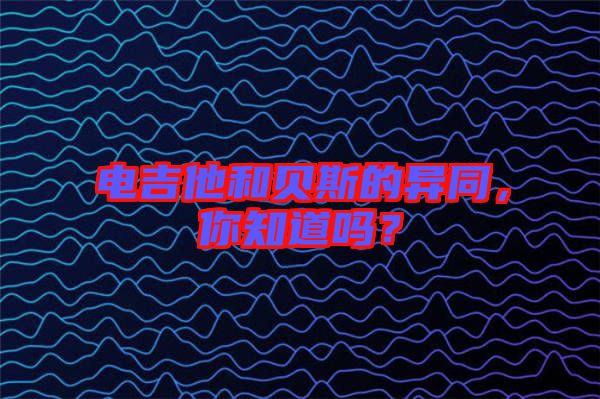 電吉他和貝斯的異同，你知道嗎？