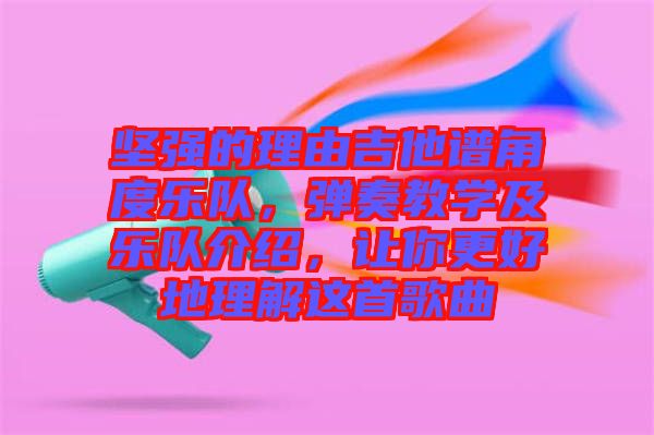堅強的理由吉他譜角度樂隊，彈奏教學及樂隊介紹，讓你更好地理解這首歌曲