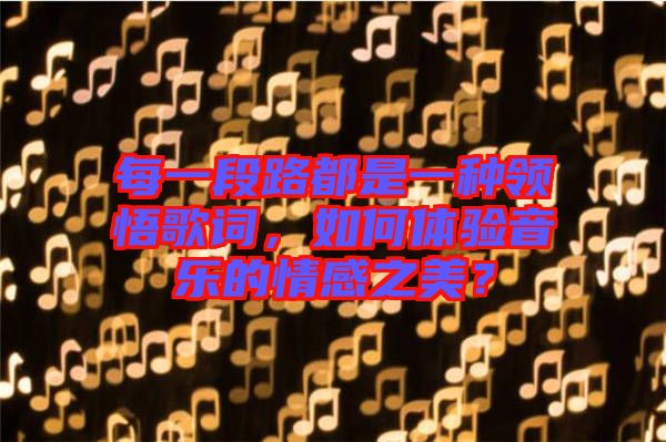每一段路都是一種領(lǐng)悟歌詞，如何體驗音樂的情感之美？