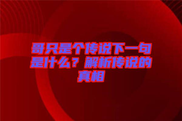 哥只是個傳說下一句是什么？解析傳說的真相