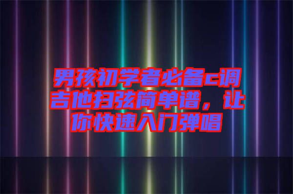 男孩初學(xué)者必備c調(diào)吉他掃弦簡(jiǎn)單譜，讓你快速入門彈唱