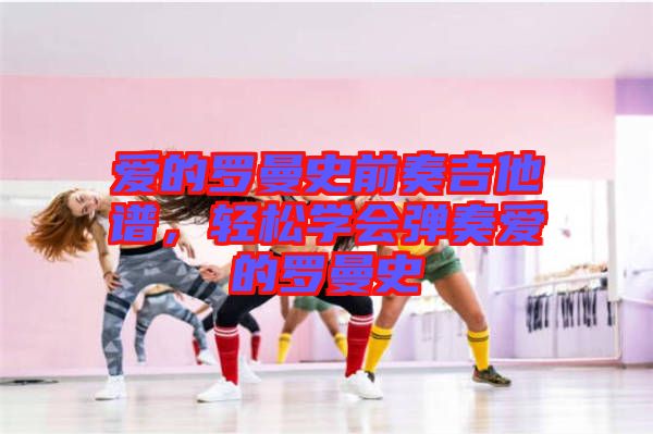 愛的羅曼史前奏吉他譜，輕松學(xué)會(huì)彈奏愛的羅曼史