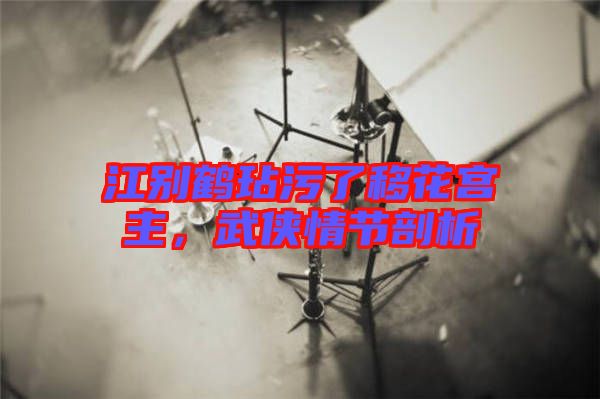 江別鶴玷污了移花宮主，武俠情節(jié)剖析