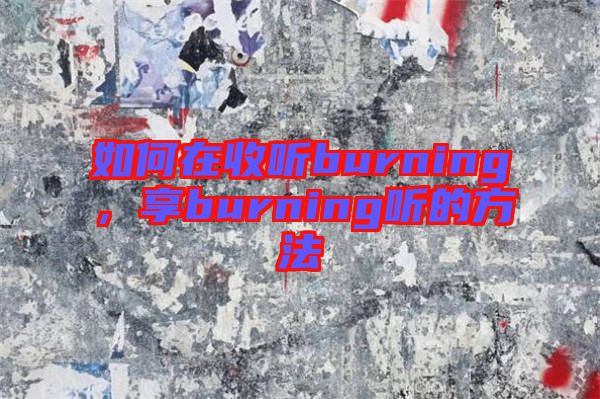 如何在收聽burning，享burning聽的方法
