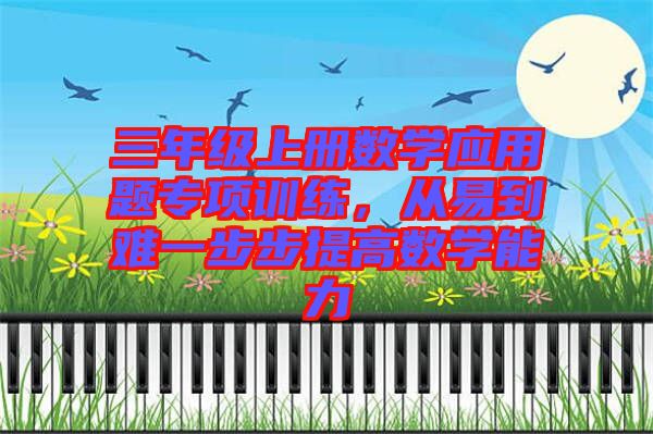 三年級上冊數(shù)學(xué)應(yīng)用題專項訓(xùn)練，從易到難一步步提高數(shù)學(xué)能力