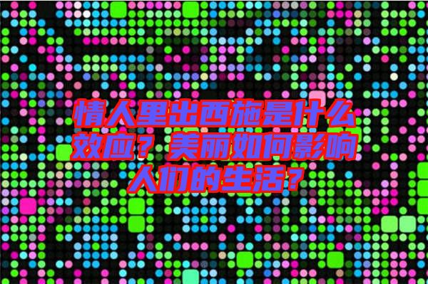 情人里出西施是什么效應(yīng)？美麗如何影響人們的生活？