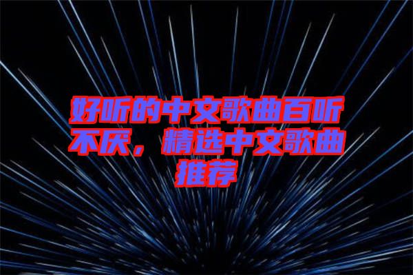 好聽的中文歌曲百聽不厭，精選中文歌曲推薦