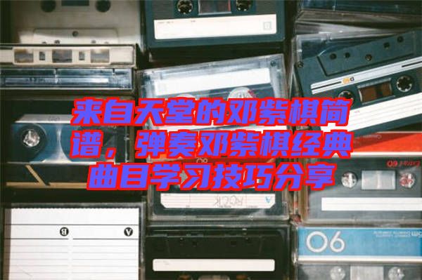 來自天堂的鄧紫棋簡譜，彈奏鄧紫棋經(jīng)典曲目學(xué)習(xí)技巧分享