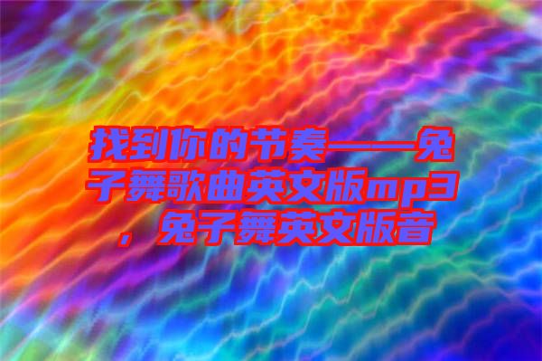 找到你的節(jié)奏——兔子舞歌曲英文版mp3，兔子舞英文版音