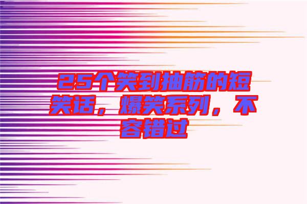 25個(gè)笑到抽筋的短笑話，爆笑系列，不容錯(cuò)過(guò)