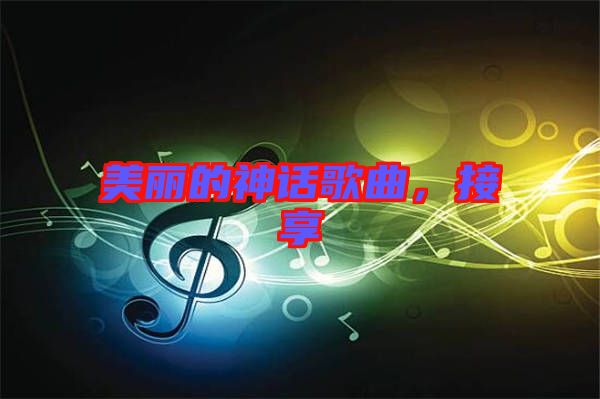 美麗的神話歌曲，接享