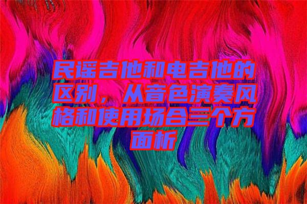 民謠吉他和電吉他的區(qū)別，從音色演奏風(fēng)格和使用場(chǎng)合三個(gè)方面析