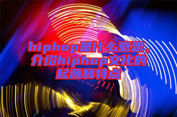 hiphop是什么意思，介紹hiphop文化的起源和特點(diǎn)