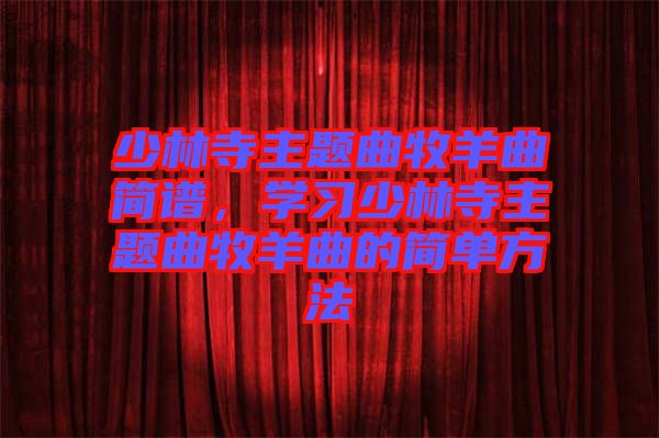 少林寺主題曲牧羊曲簡(jiǎn)譜，學(xué)習(xí)少林寺主題曲牧羊曲的簡(jiǎn)單方法