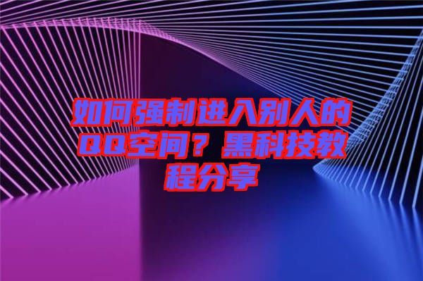 如何強制進(jìn)入別人的QQ空間？黑科技教程分享