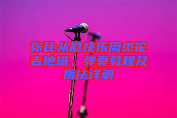 你比從前快樂周杰倫吉他譜，彈奏教程及指法詳解