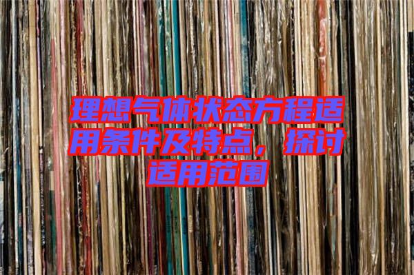 理想氣體狀態(tài)方程適用條件及特點，探討適用范圍