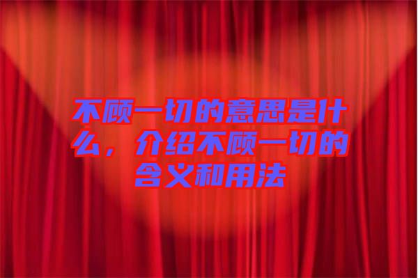 不顧一切的意思是什么，介紹不顧一切的含義和用法