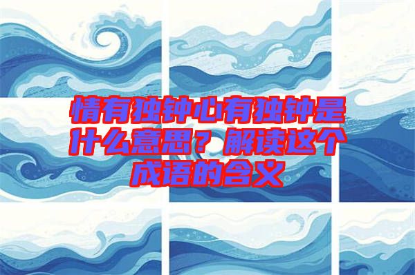 情有獨鐘心有獨鐘是什么意思？解讀這個成語的含義