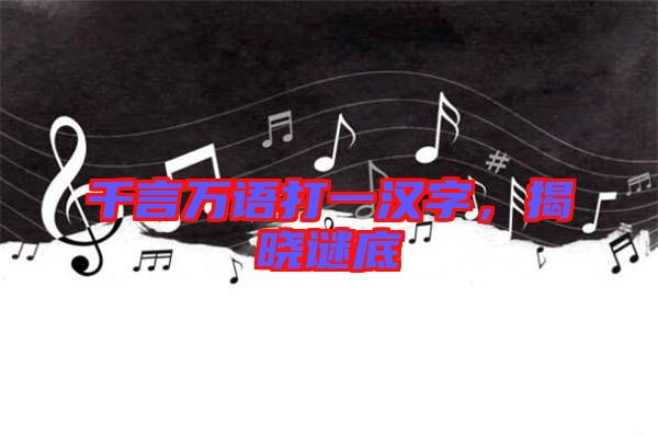 千言萬語打一漢字，揭曉謎底