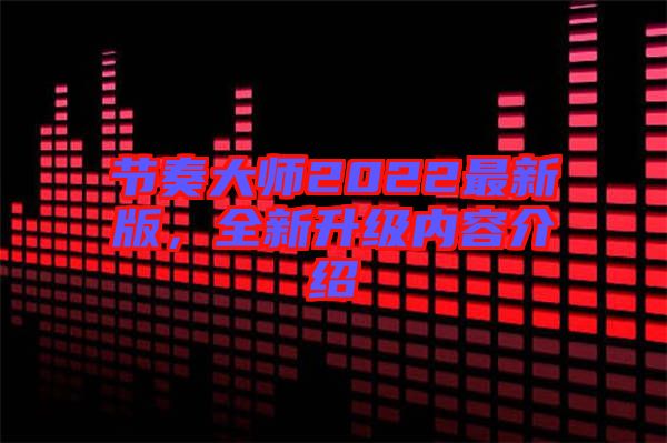節(jié)奏大師2022最新版，全新升級(jí)內(nèi)容介紹