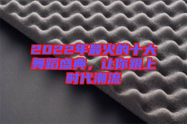 2022年最火的十大舞蹈盛典，讓你跟上時(shí)代潮流
