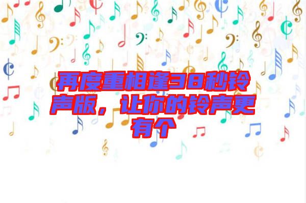 再度重相逢38秒鈴聲版，讓你的鈴聲更有個