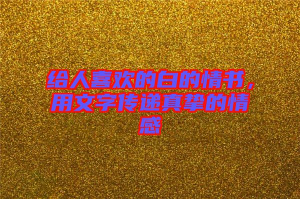 給人喜歡的白的情書，用文字傳遞真摯的情感