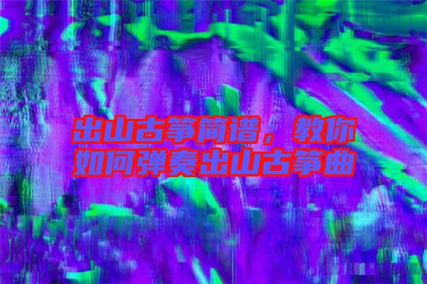 出山古箏簡(jiǎn)譜，教你如何彈奏出山古箏曲