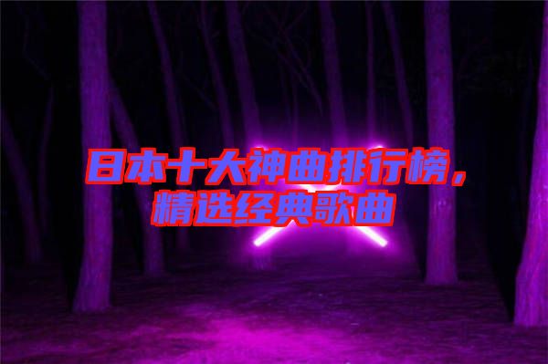 日本十大神曲排行榜，精選經典歌曲
