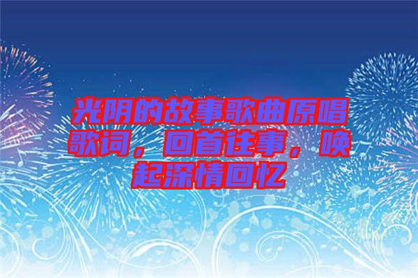 光陰的故事歌曲原唱歌詞，回首往事，喚起深情回憶