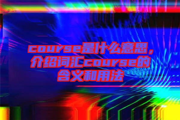 course是什么意思，介紹詞匯course的含義和用法