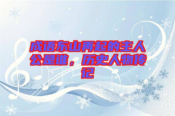成語(yǔ)東山再起的主人公是誰(shuí)，歷史人物傳記