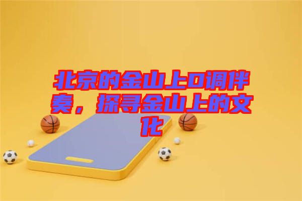北京的金山上D調(diào)伴奏，探尋金山上的文化