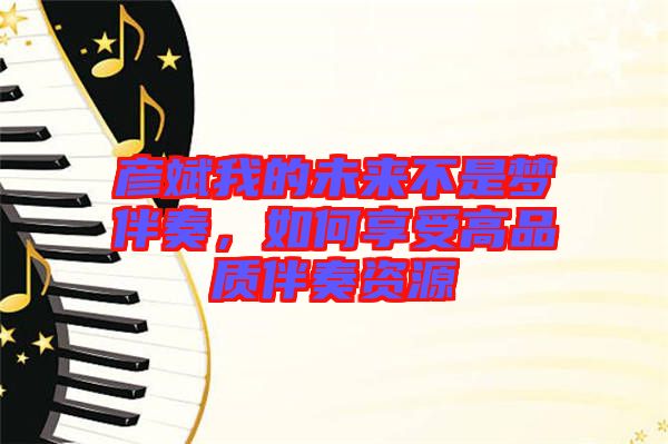 彥斌我的未來(lái)不是夢(mèng)伴奏，如何享受高品質(zhì)伴奏資源