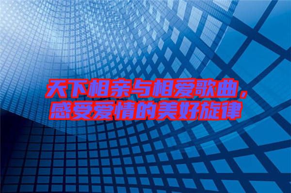 天下相親與相愛歌曲，感受愛情的美好旋律
