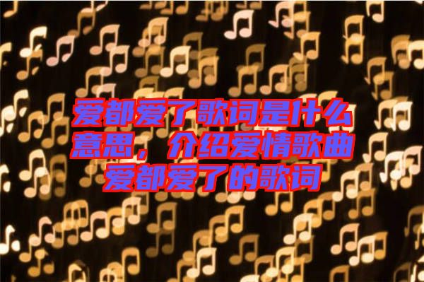 愛都愛了歌詞是什么意思，介紹愛情歌曲愛都愛了的歌詞
